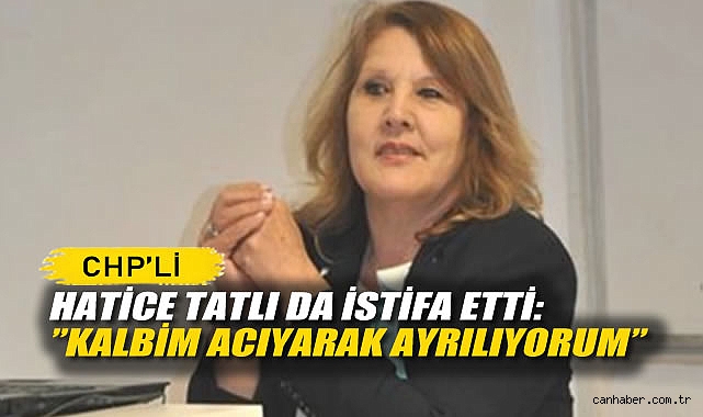 CHP'li Hatice Tatlı da İstifa Etti:
