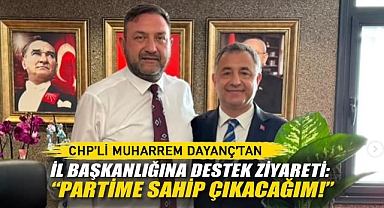 CHP’li Muharrem Dayanç’tan İl Başkanlığına Destek Ziyareti: