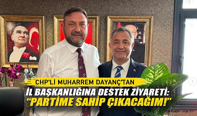 CHP’li Muharrem Dayanç’tan İl Başkanlığına Destek Ziyareti: