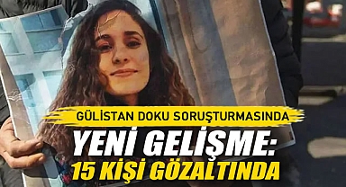 Gülistan Doku Soruşturmasında Yeni Gelişme: 15 Kişi Gözaltına Alındı