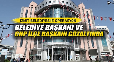 İzmit Belediyesi'ne Operasyon: Belediye Başkanı ve CHP İlçe Başkanı Gözaltında