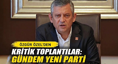 Özgür Özel'den Kritik Toplantılar: Gündem Yeni Parti