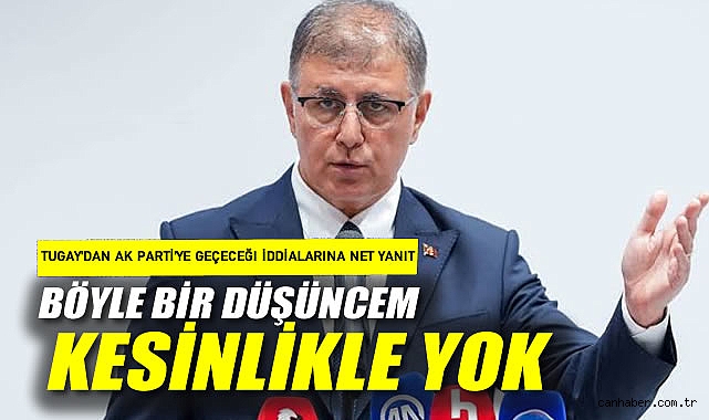 Tugay'dan AK Parti'ye geçeceği iddialarına net yanıt