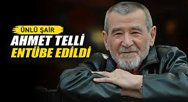 Ünlü şair Ahmet Telli, entübe edildi